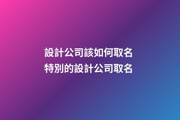 設計公司該如何取名 特別的設計公司取名-第1張-公司起名-玄機派